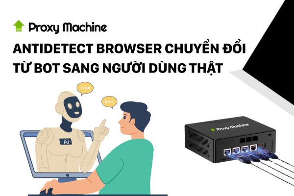 Antidetect browser chuyển đổi từ bot sang người dùng thậtAntidetect browser chuyển đổi từ bot