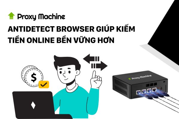 Antidetect browser giúp kiếm tiền online