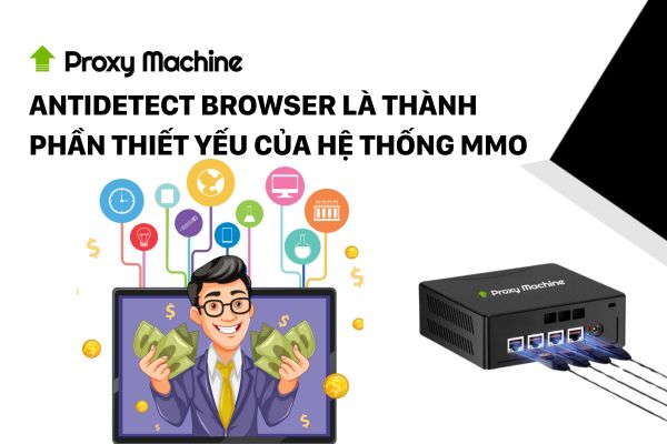 Antidetect Browser là thành phần thiết yếu