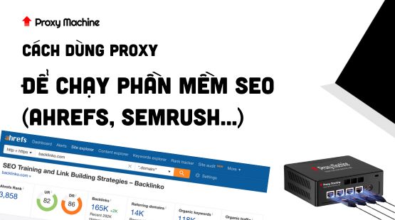 Cách Dùng Proxy Để Chạy Phần Mềm SEO (Ahrefs, SEMrush…)