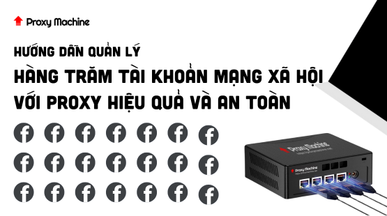 Hướng dẫn quản lý Hàng Trăm Tài Khoản Mạng Xã Hội Với Proxy Hiệu Quả Và An Toàn