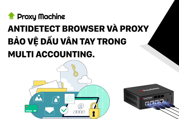 Antidetect browser và proxy