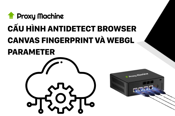 Cấu hình Antidetect Browser Canvas Fingerprint